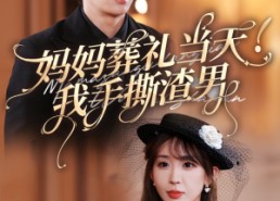 短剧《妈妈葬礼当天我手撕渣男（31集）》精彩短剧免费在线追