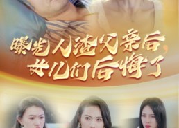 短剧《曝光人渣父亲后，女儿们后悔了（40集）》精彩短剧完整版免费看