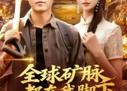 短剧《全球矿脉都在我脚下（110集）》短剧畅享完整高清版