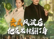 短剧《卖瓜风波后，他在农村翻了身（100集）》精彩短剧免费全集畅享