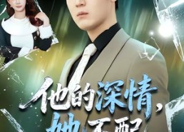 短剧《他的深情，她不配（69集）》精彩短剧免费在线直看