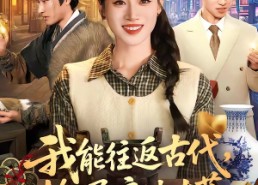 短剧《我能往返古代，捡漏遍地古董（103集）》超火短剧全集免费看