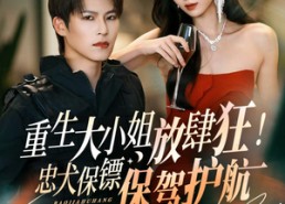 短剧《重生大小姐放肆狂！忠犬保镖保驾护航（71集）》精彩短剧免费全集享