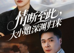 短剧《情断至此大小姐深渊归来（63集）》爆款短剧全集免费看