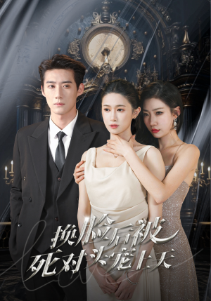 新：换脸后被死对头宠上天（90集）哪个短剧网能看