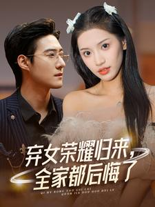 弃女荣耀归来,全家都后悔了(38集) 弃女荣耀归来,全家都后悔了(38集)短剧全集大结局