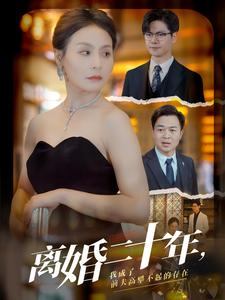 离婚二十年，我成了前夫高攀不起的存在（86集）悬疑短剧推荐