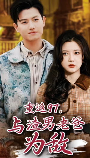 重返97，成为渣男老爸死对头（重返97，与渣男老爸为敌）热播古装短剧