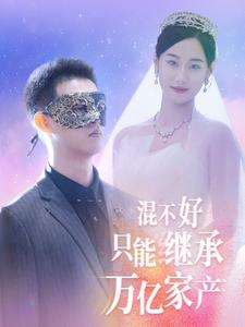 混不好只能继承万亿家产（98集）精彩短剧分享