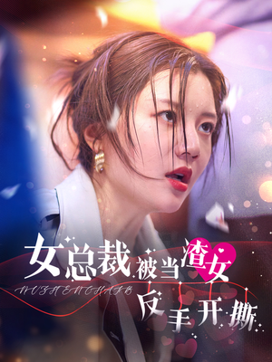 女总裁被当渣女反手开撕（30集）热门短剧追到爽