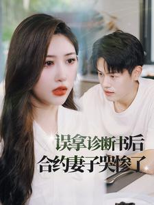 误拿诊断书后合约妻子哭惨了（47集）精彩短剧看全集