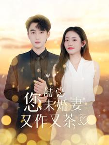 陆总您未婚妻又作又茶（100集）迅雷网盘观看