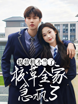 提款机不当了校草全家急疯了（67集）短剧后续更精彩