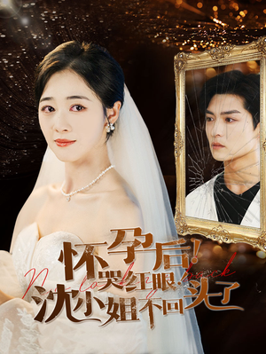 怀孕后！哭红眼！沈小姐不回头了（64集）短剧抢先看