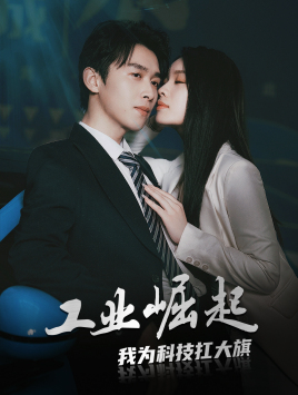 工业崛起：我为科技扛大旗（60集）短剧上热门