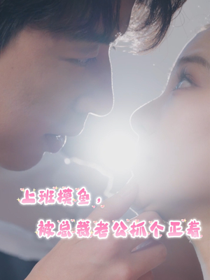 上班摸鱼,被总裁老公抓个正着(60集) 上班摸鱼,被总裁老公抓个正着(60集)热播短剧来袭