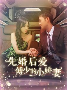 先婚后爱傅少的小娇妻（95集）火爆短剧推荐