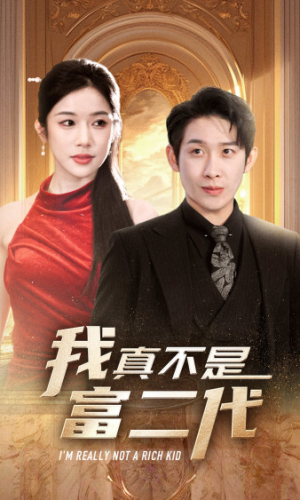 我真不是富二代  新（71集）短剧后续更精彩