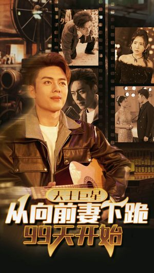 天王巨星从向前妻下跪99天开始（80集）穿越短剧推荐