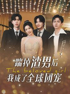 踹掉渣男后我成了全球团宠（90集）最热门短剧来了