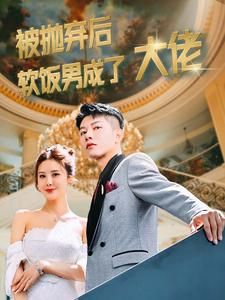 被抛弃后软饭男成了大佬（100集）短剧排行榜