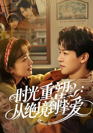 时光重塑从绝境到挚爱（60集）免费短剧完整版