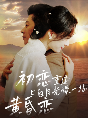 初恋重逢与白月光谈一场黄昏恋（80集） 热门爆款短剧