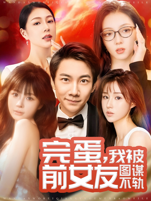 完蛋我被前女友图谋不轨（91集） 超好看短剧推荐