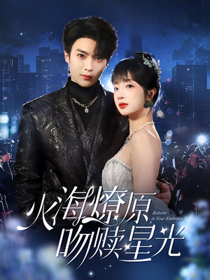火海燎原，吻赎星光（81集）亿万短剧抢先看