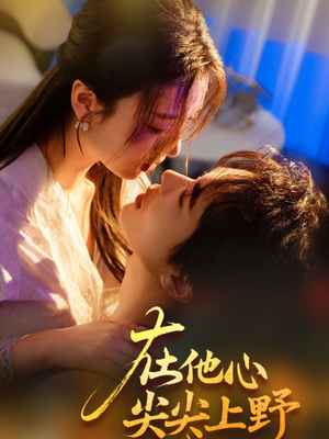 在他心尖尖上野（57集）好看到停不下来