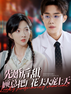 先婚后甜，顾总把厂花夫人宠上天（78集）热门短剧追到爽