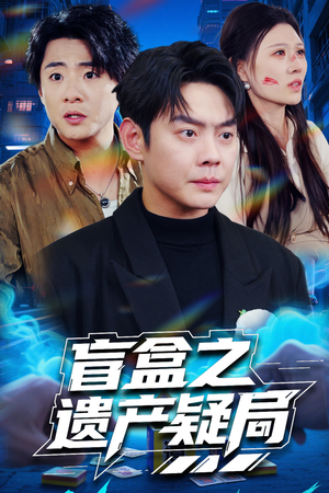 盲盒之遗产疑局（57集） 热播短剧追不停