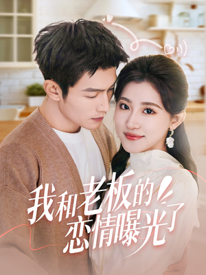 我和老板的恋情曝光了（57集） 短剧太精彩了