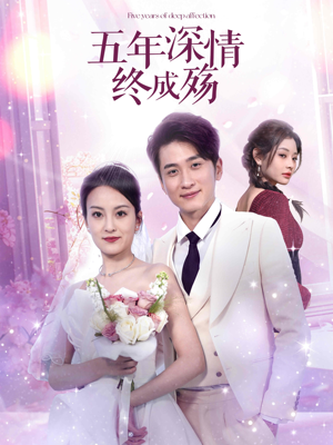 五年深情终成殇（49集）热门短剧来袭