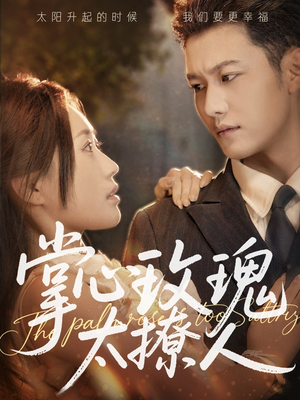 掌心玫瑰太撩人（61集）百亿短剧抢先看