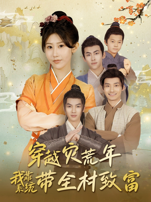 穿越灾荒年我靠系统带全村致富（100集）免费短剧看不停