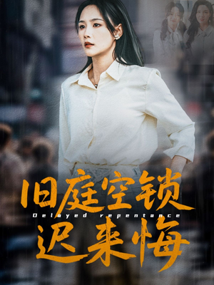 旧庭空锁迟来悔（56集）最火爆的短剧