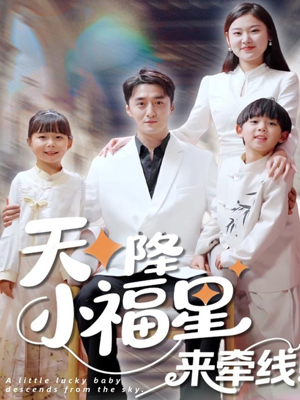 天降小福星来牵线（61集）最火的短剧