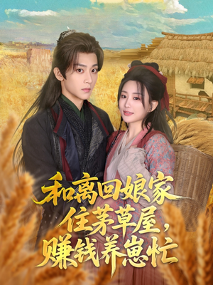 和离回娘家住茅草屋,赚钱养崽忙(88集) 和离回娘家住茅草屋,赚钱养崽忙(88集)爆款短剧推荐