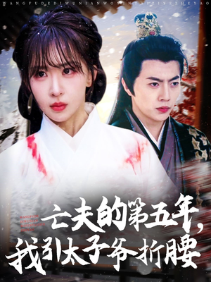 亡夫的第五年我引太子爷折腰（54集）网络小短剧