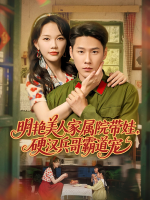 明艳美人家属院带娃,硬汉兵哥霸道宠(83集) 明艳美人家属院带娃,硬汉兵哥霸道宠(83集)短剧解说热门