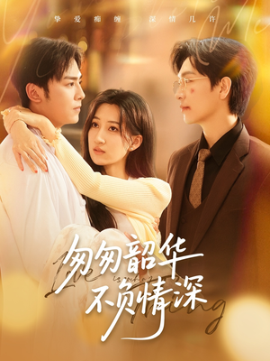 匆匆韶华不负情深（61集）短剧上头又好看