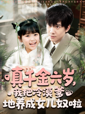真千金六岁，我把冷漠爹地养成女儿奴啦（80集）每日短剧追不停
