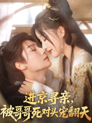 进京寻亲，被哥哥死对头宠翻天（86集）古代短剧推荐