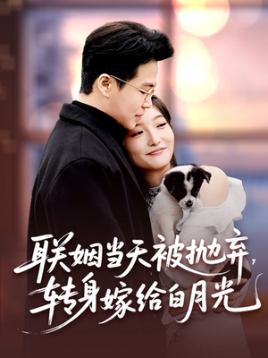 联姻当天被抛弃,转身嫁给白月光(90集) 联姻当天被抛弃,转身嫁给白月光(90集)甜宠短剧追到爽
