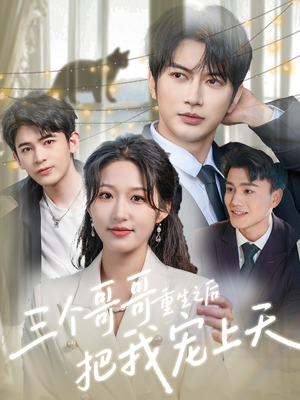 三个哥哥重生之后把我宠上天（79集）最火的短剧