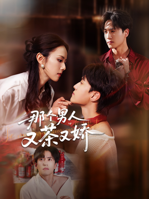 那个男人又茶又娇(58集) 那个男人又茶又娇(58集)小短剧推荐