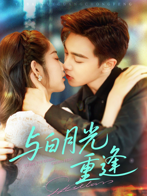 与白月光重逢（117集）精彩短剧天天看