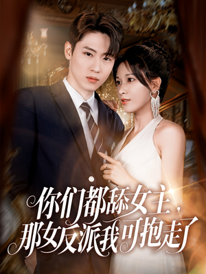 你们都舔女主那女反派我可抱走了（77集）短剧后续更精彩