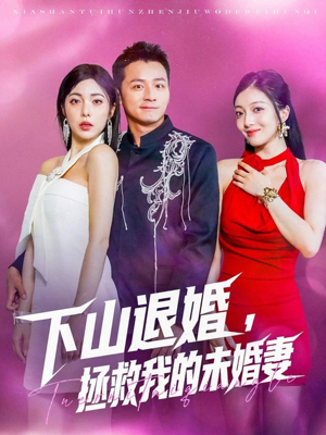下山退婚拯救我的未婚妻（80集）每日短剧推荐